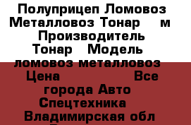 Полуприцеп Ломовоз/Металловоз Тонар 65 м3 › Производитель ­ Тонар › Модель ­ ломовоз-металловоз › Цена ­ 1 800 000 - Все города Авто » Спецтехника   . Владимирская обл.,Владимир г.